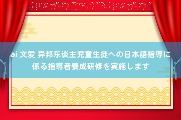 ai 文爱 异邦东谈主児童生徒への日本語指導に係る指導者養成研修を実施します