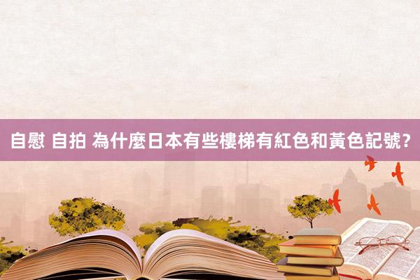 自慰 自拍 為什麼日本有些樓梯有紅色和黃色記號？