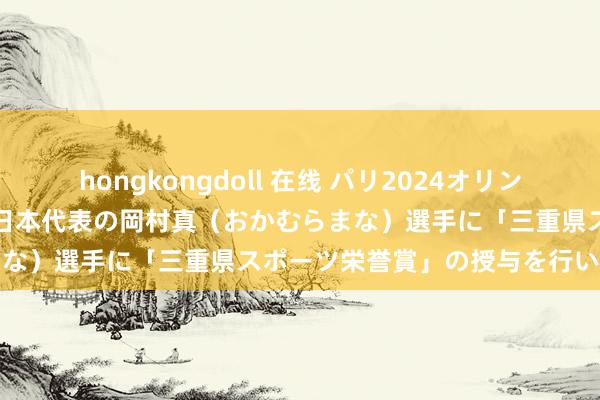 hongkongdoll 在线 パリ2024オリンピックに出場した体操競技日本代表の岡村　真（おかむら　まな）選手に「三重県スポーツ栄誉賞」の授与を行います